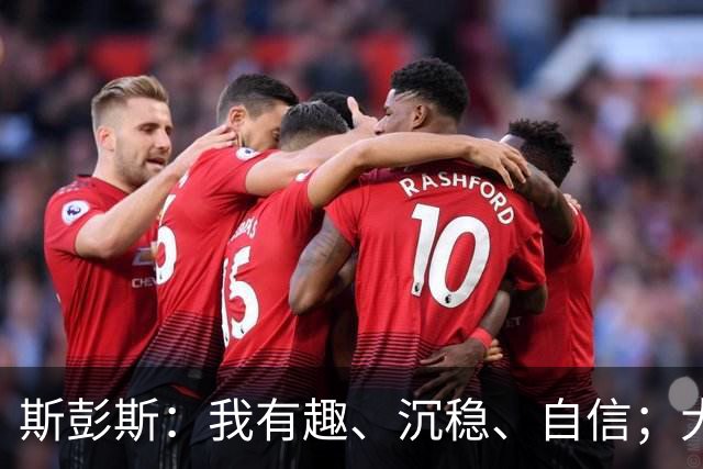 斯彭斯：我有趣、沉稳、自信；大罗是我对足球最早的记忆